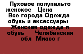 Пуховое полупальто женское › Цена ­ 9 000 - Все города Одежда, обувь и аксессуары » Женская одежда и обувь   . Челябинская обл.,Миасс г.